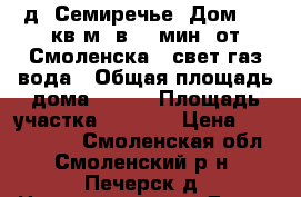д. Семиречье, Дом, 139кв.м. в 15 мин. от Смоленска - свет,газ,вода › Общая площадь дома ­ 139 › Площадь участка ­ 1 500 › Цена ­ 2 900 000 - Смоленская обл., Смоленский р-н, Печерск д. Недвижимость » Дома, коттеджи, дачи продажа   